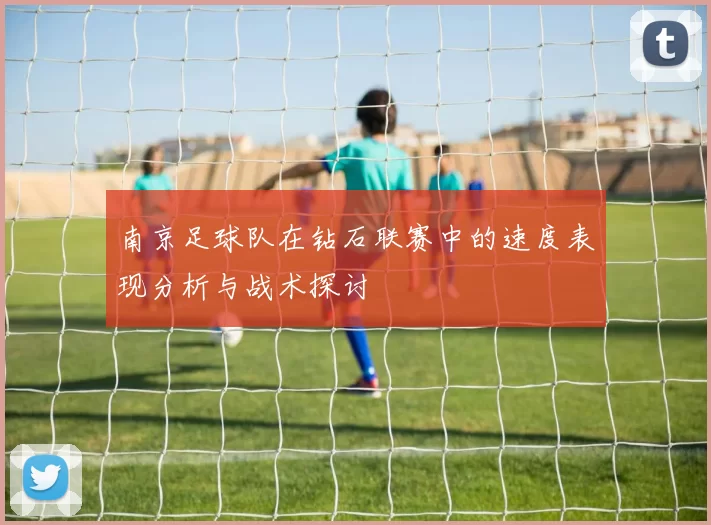 南京足球队在钻石联赛中的速度表现分析与战术探讨