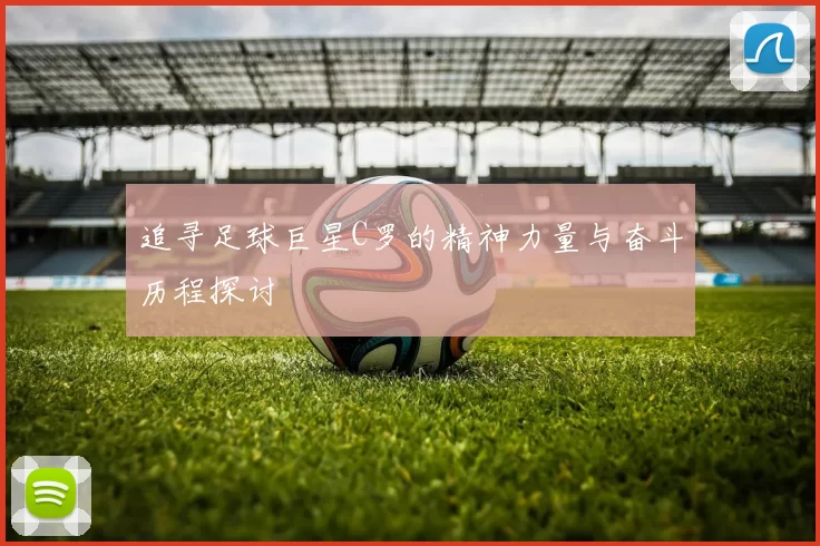 追寻足球巨星C罗的精神力量与奋斗历程探讨