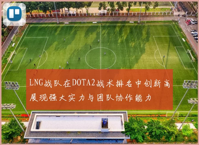 LNG战队在DOTA2战术排名中创新高展现强大实力与团队协作能力