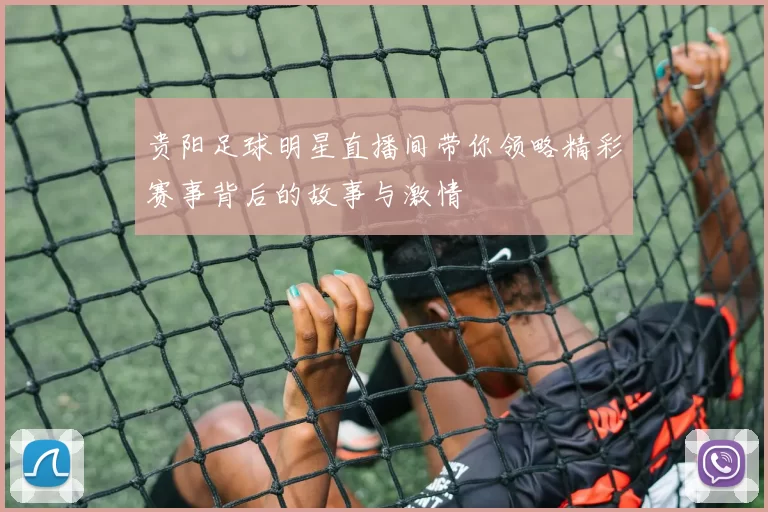 贵阳足球明星直播间带你领略精彩赛事背后的故事与激情