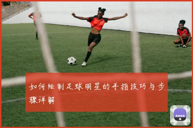 如何绘制足球明星的手指技巧与步骤详解