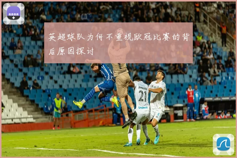英超球队为何不重视欧冠比赛的背后原因探讨