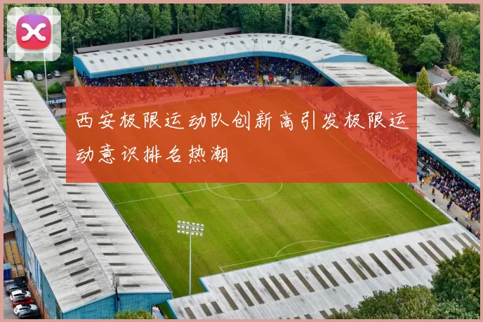 西安极限运动队创新高引发极限运动意识排名热潮