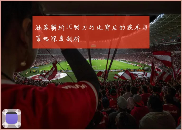 独家解析IG耐力对比背后的技术与策略深度剖析
