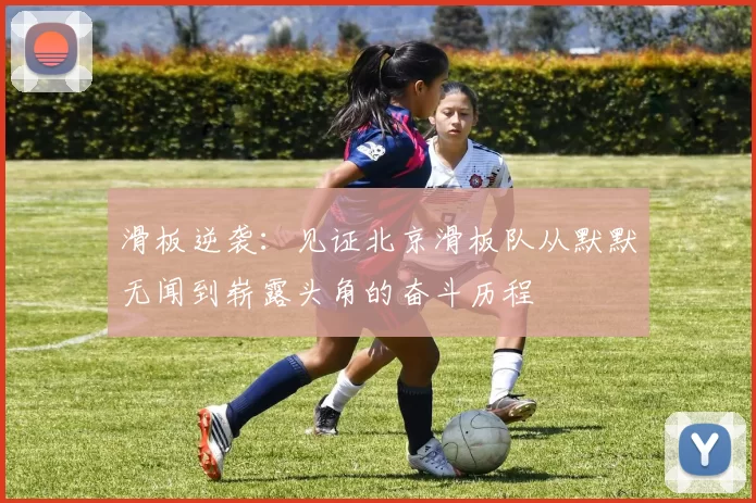 滑板逆袭：见证北京滑板队从默默无闻到崭露头角的奋斗历程