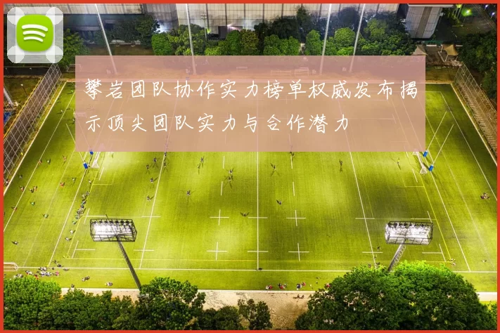 攀岩团队协作实力榜单权威发布揭示顶尖团队实力与合作潜力