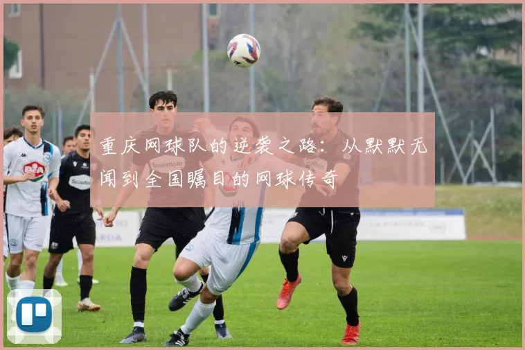 重庆网球队的逆袭之路：从默默无闻到全国瞩目的网球传奇