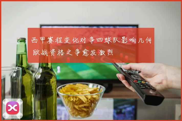 西甲赛程变化对争四球队影响几何 欧战资格之争愈发激烈