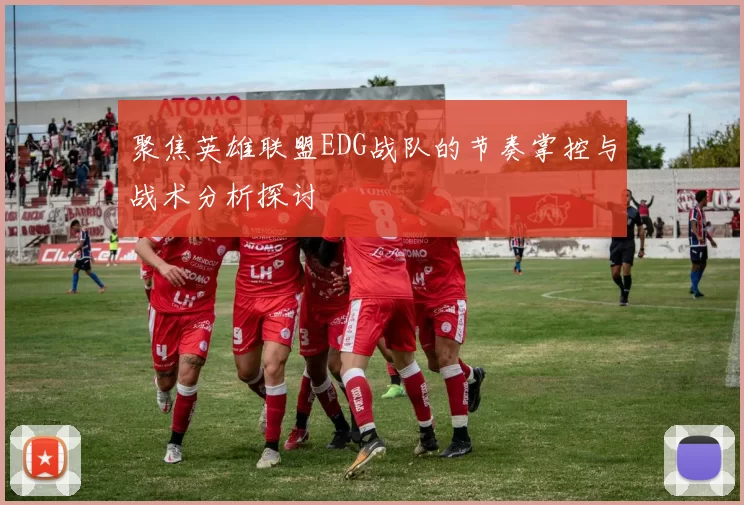 聚焦英雄联盟EDG战队的节奏掌控与战术分析探讨