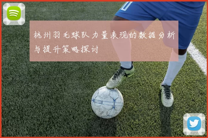 杭州羽毛球队力量表现的数据分析与提升策略探讨