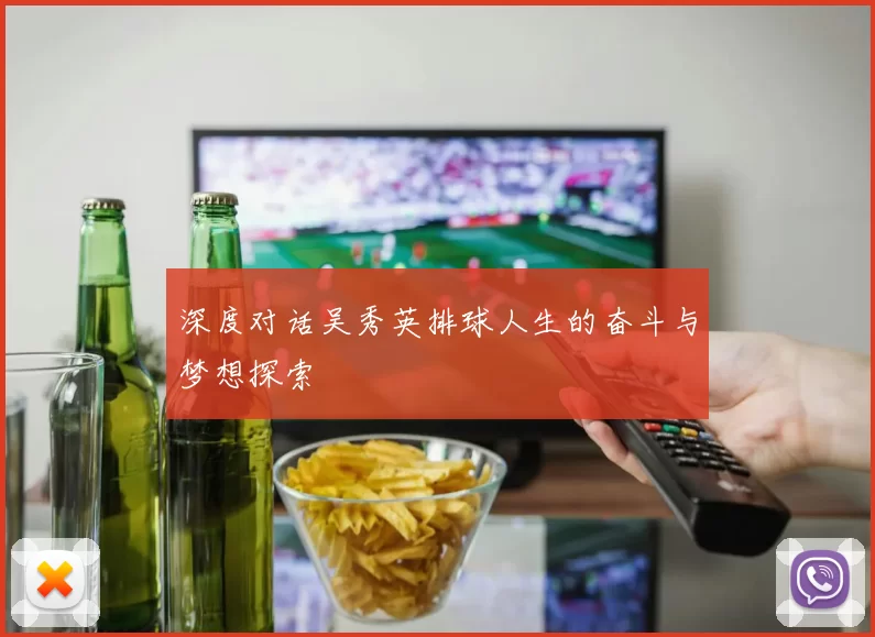 深度对话吴秀英排球人生的奋斗与梦想探索
