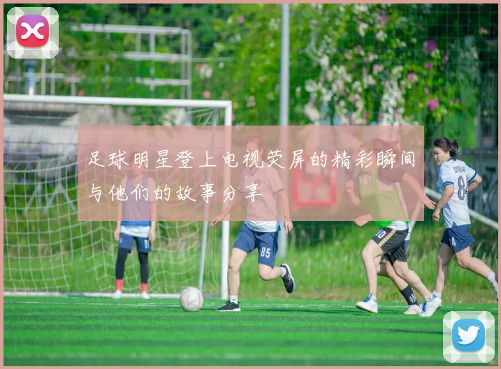 足球明星登上电视荧屏的精彩瞬间与他们的故事分享