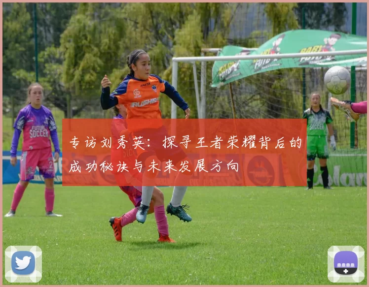 专访刘秀英：探寻王者荣耀背后的成功秘诀与未来发展方向