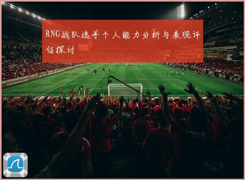 RNG战队选手个人能力分析与表现评估探讨