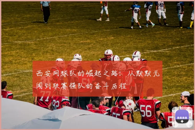 西安网球队的崛起之路：从默默无闻到联赛强队的奋斗历程