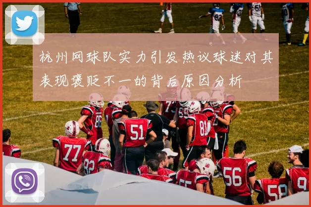 杭州网球队实力引发热议球迷对其表现褒贬不一的背后原因分析