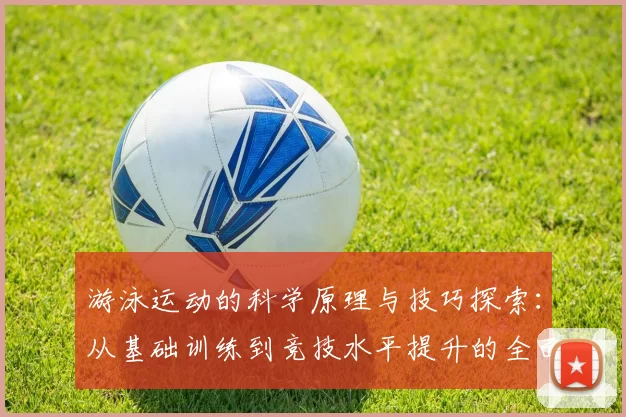 游泳运动的科学原理与技巧探索：从基础训练到竞技水平提升的全面解析