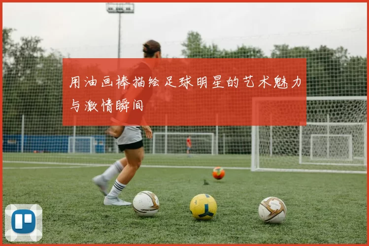 用油画棒描绘足球明星的艺术魅力与激情瞬间