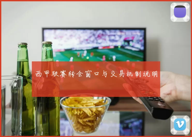 西甲联赛转会窗口与交易机制说明