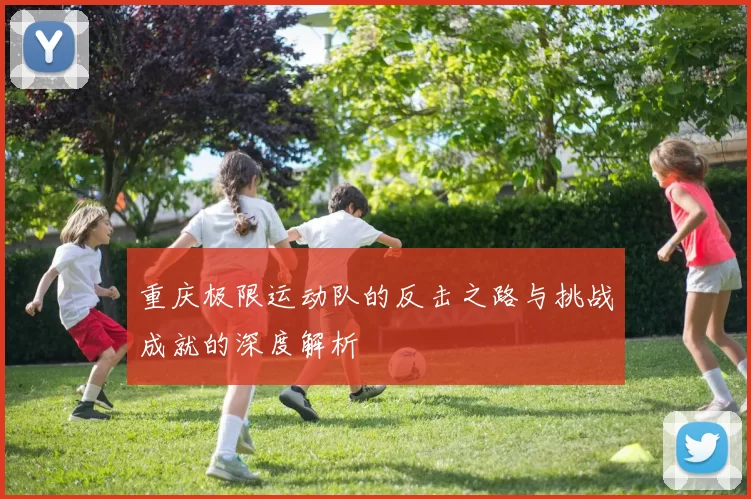 重庆极限运动队的反击之路与挑战成就的深度解析
