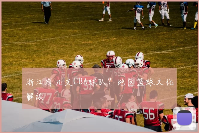 浙江有几支CBA球队？地区篮球文化解读