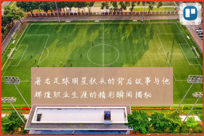 著名足球明星秋衣的背后故事与他辉煌职业生涯的精彩瞬间揭秘