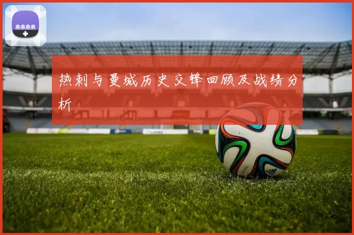 热刺与曼城历史交锋回顾及战绩分析