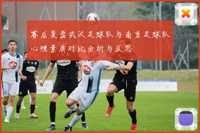 赛后复盘武汉足球队与南京足球队心理素质对比分析与反思