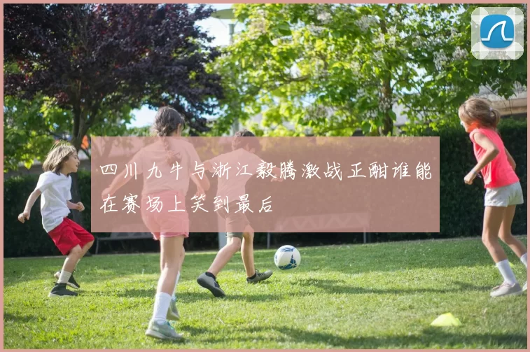 四川九牛与浙江毅腾激战正酣谁能在赛场上笑到最后