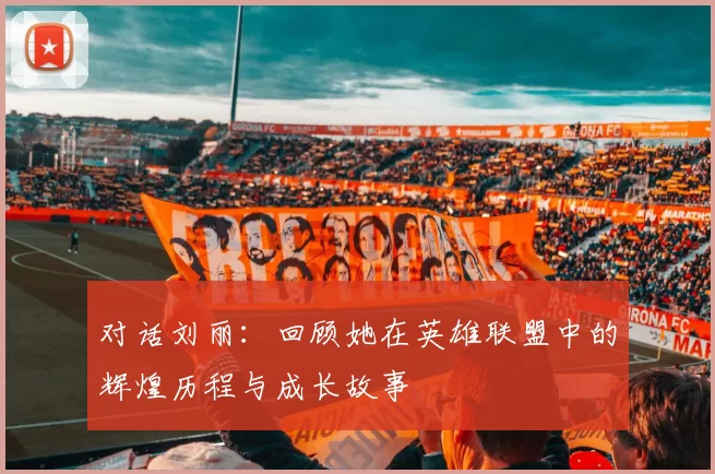 对话刘丽：回顾她在英雄联盟中的辉煌历程与成长故事