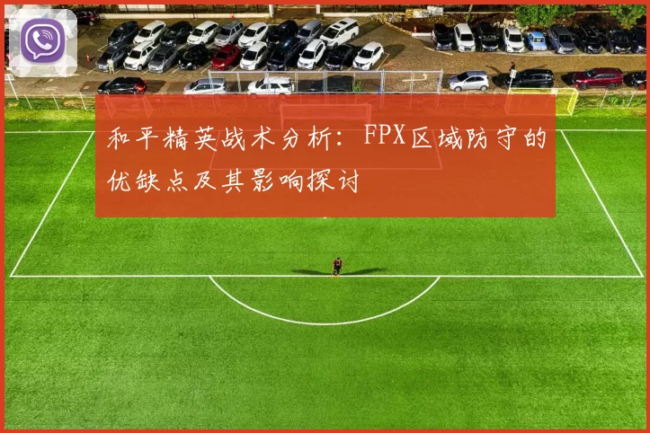 和平精英战术分析：FPX区域防守的优缺点及其影响探讨