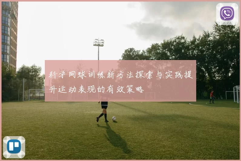 科学网球训练新方法探索与实践提升运动表现的有效策略