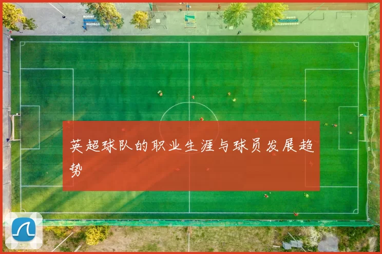 英超球队的职业生涯与球员发展趋势