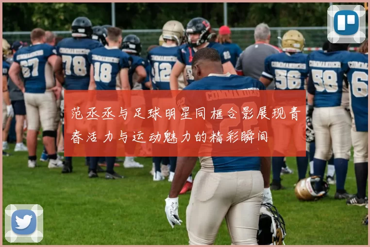 范丞丞与足球明星同框合影展现青春活力与运动魅力的精彩瞬间
