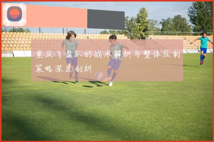 重庆飞盘队的战术解析与整体压制策略深度剖析