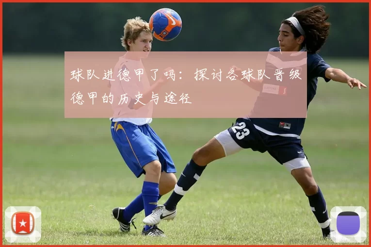 球队进德甲了吗：探讨各球队晋级德甲的历史与途径