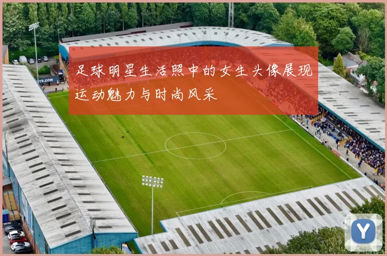 足球明星生活照中的女生头像展现运动魅力与时尚风采