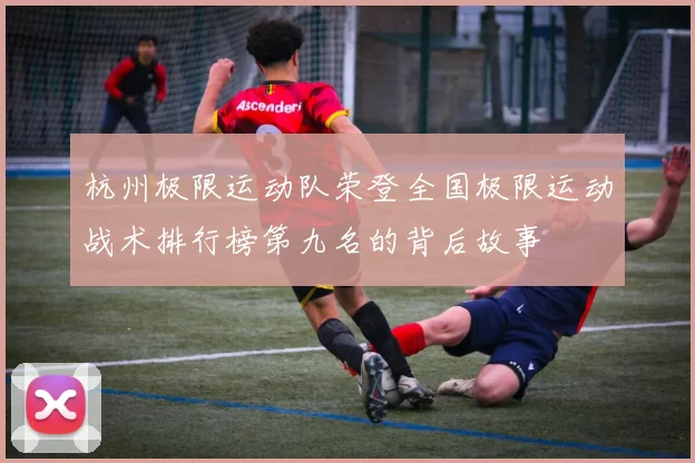杭州极限运动队荣登全国极限运动战术排行榜第九名的背后故事