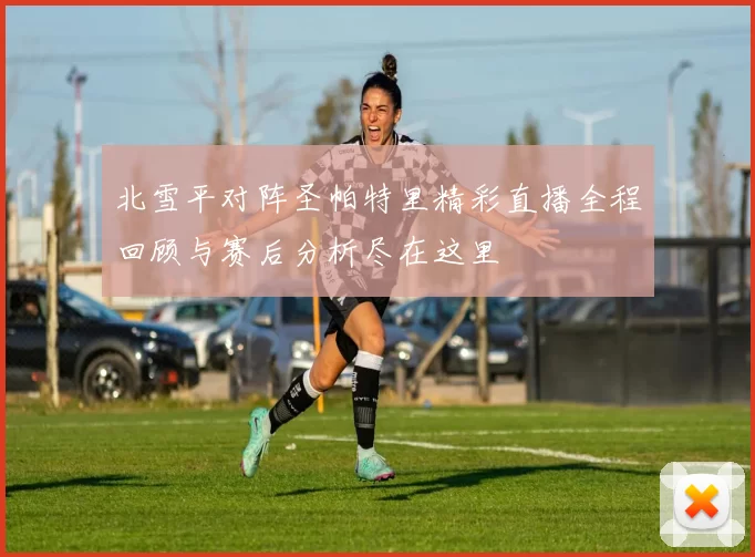 北雪平对阵圣帕特里精彩直播全程回顾与赛后分析尽在这里
