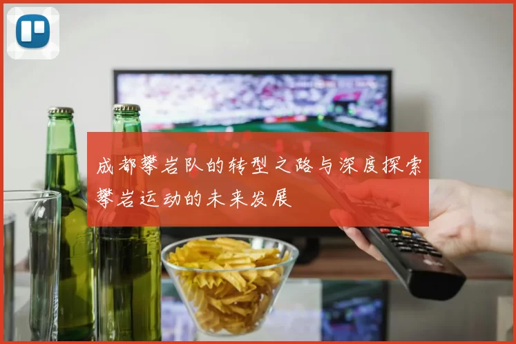 成都攀岩队的转型之路与深度探索攀岩运动的未来发展