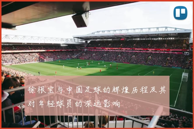 徐根宝与中国足球的辉煌历程及其对年轻球员的深远影响