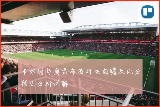 卡尔玛与奥雷布洛对决前瞻及比分预测分析详解