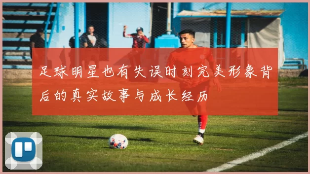 足球明星也有失误时刻完美形象背后的真实故事与成长经历