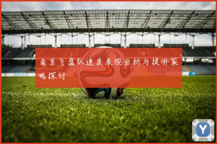 南京飞盘队速度表现分析与提升策略探讨