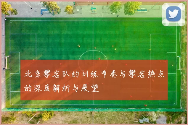 北京攀岩队的训练节奏与攀岩热点的深度解析与展望