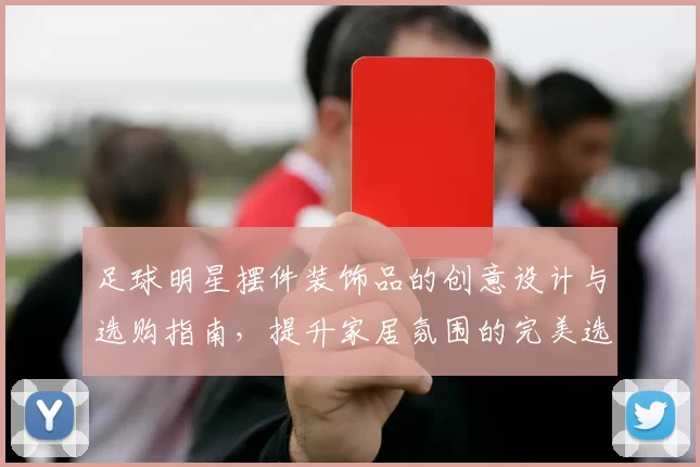 足球明星摆件装饰品的创意设计与选购指南，提升家居氛围的完美选择