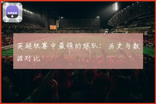英超联赛中最强的球队：历史与数据对比