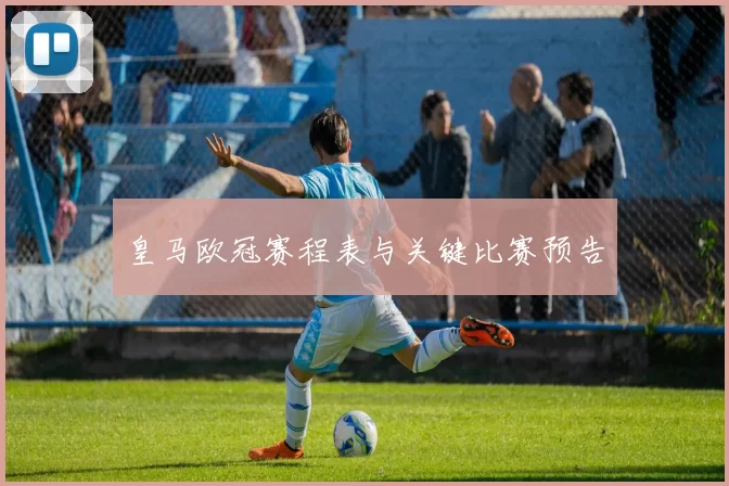 皇马欧冠赛程表与关键比赛预告