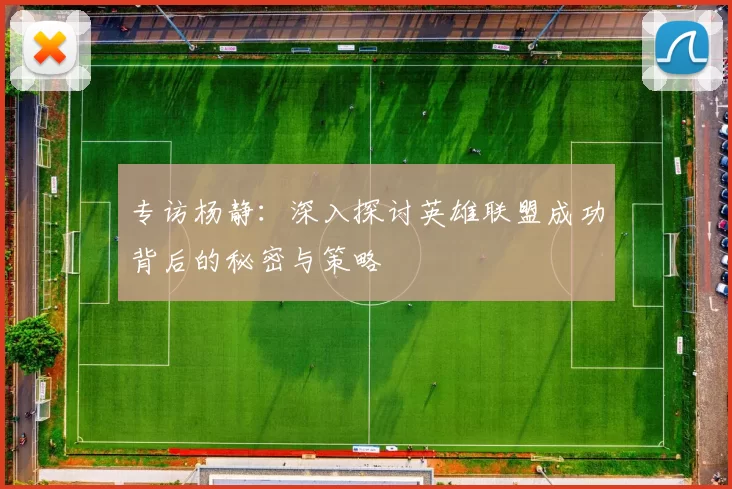 专访杨静：深入探讨英雄联盟成功背后的秘密与策略