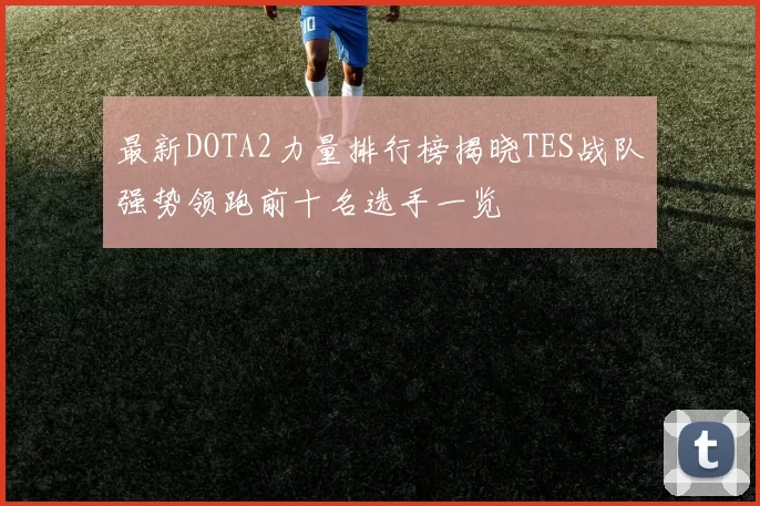 最新DOTA2力量排行榜揭晓TES战队强势领跑前十名选手一览